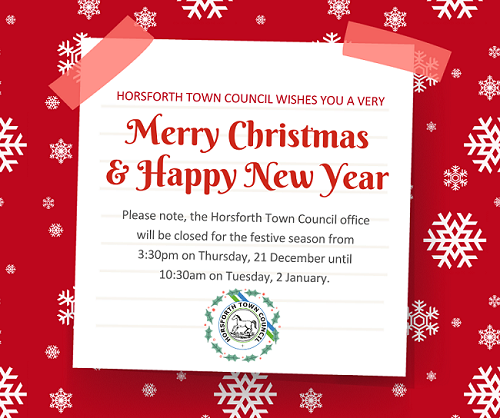 The Horsforth Town Council office will be closed for the festive season from 3:30pm on Thursday, 21 December through to 10:30am on Tuesday, 2 January.  We would like to take this opportunity to wish everyone a very Merry Christmas and a Happy New Year.